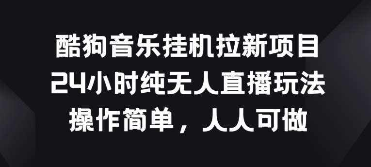 酷狗音乐挂JI拉新项目，24小时纯无人直播玩法，操作简单人人可做【揭秘】-泰戈创艺资源库