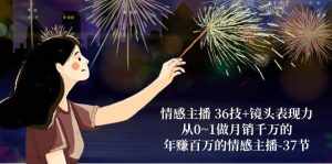 情感主播36技+镜头表现力：从0~1做月销千万的，年赚百万的情感主播（37节）-泰戈创艺资源库