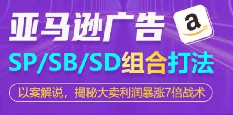 亚马逊SP/SB/SD广告组合打法，揭秘大卖利润暴涨7倍战术-泰戈创艺资源库