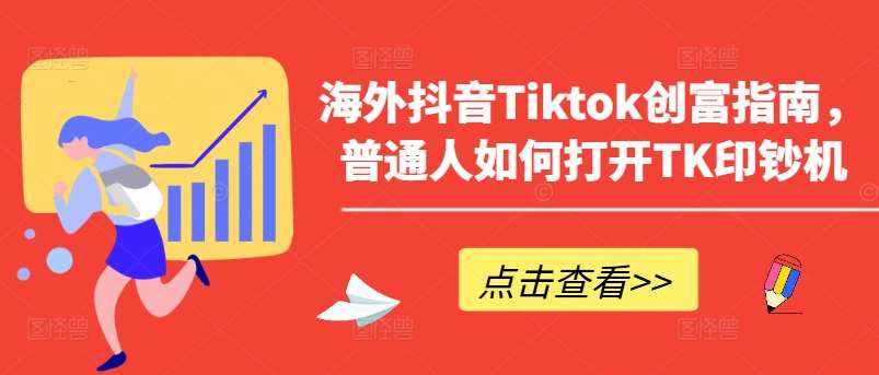 海外抖音Tiktok创富指南，普通人如何打开TK印钞机-泰戈创艺资源库