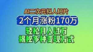 2024最新蓝海AI生成二次元拟人短片,2个月涨粉170万,轻松月入过万,揭秘多种变现方式-泰戈创艺资源库