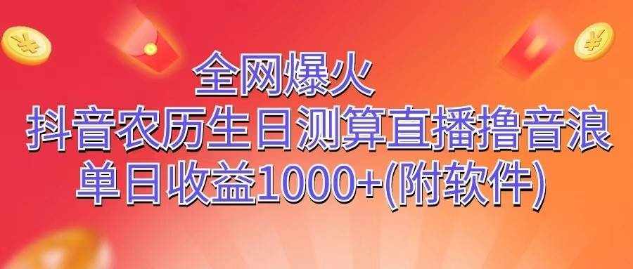 全网爆火，抖音农历生日测算直播撸音浪，单日收益1000+-泰戈创艺资源库