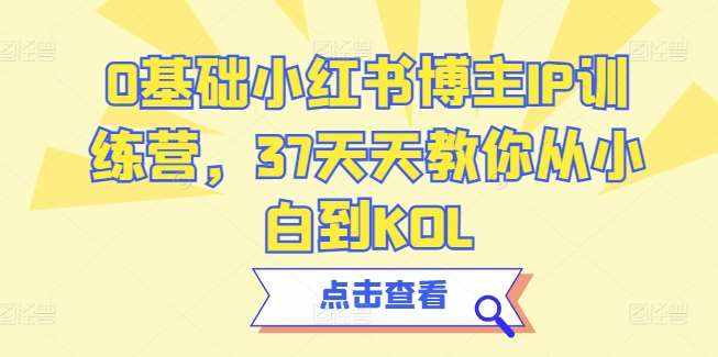 0基础小红书博主IP训练营，37天天教你从小白到KOL-泰戈创艺资源库