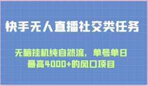 快手无人直播社交类任务：无脑挂机纯自然流，单号单日最高4000+的风口项目-泰戈创艺资源库