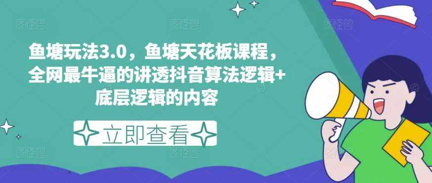 鱼塘玩法3.0，鱼塘天花板课程，全网最牛逼的讲透抖音算法逻辑+底层逻辑的内容-泰戈创艺资源库