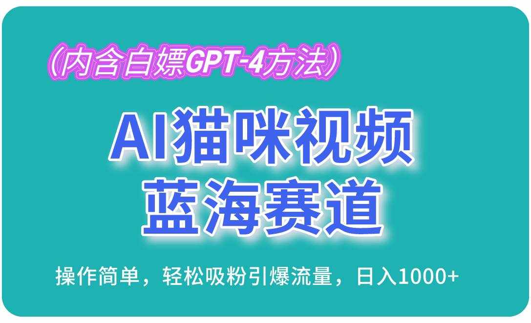 AI猫咪视频蓝海赛道，操作简单，轻松吸粉引爆流量，日入1000+（内含白嫖GPT-4方法）-泰戈创艺资源库