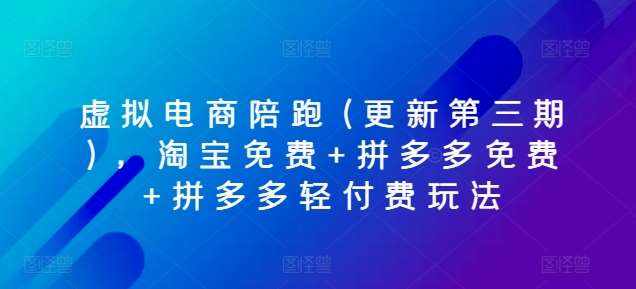 虚拟电商陪跑(更新第三期)，淘宝免费+拼多多免费+拼多多轻付费玩法-泰戈创艺资源库
