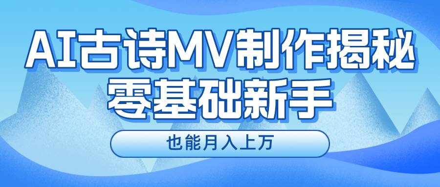 用AI生成古诗mv音乐，一个流量非常火爆的赛道，新手也能月入过万-泰戈创艺资源库