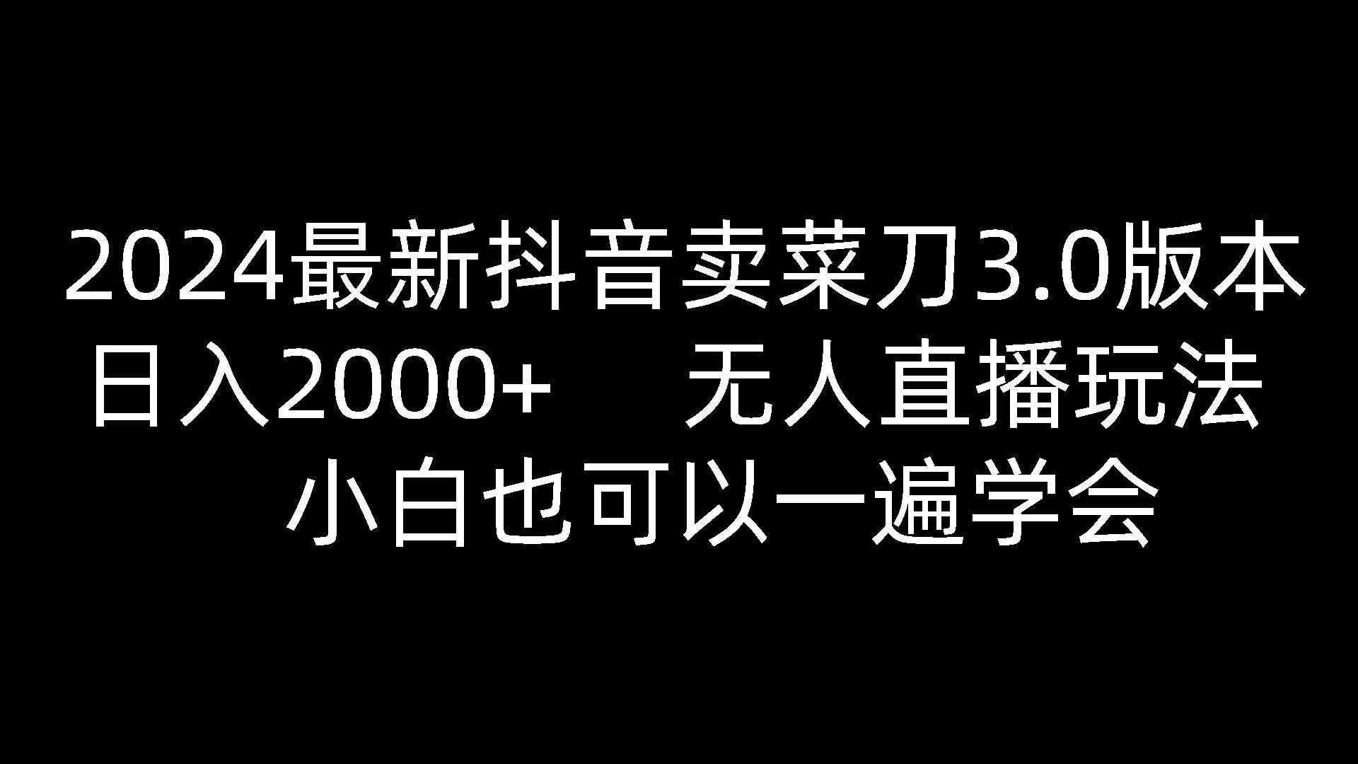 2024最新抖音卖菜刀3.0版本，日入2000+，无人直播玩法，小白也可以一遍学会-泰戈创艺资源库