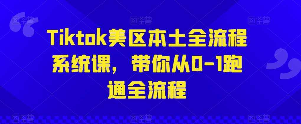 Tiktok美区本土全流程系统课,带你从0-1跑通全流程-泰戈创艺资源库