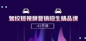 驾校-短视频营销招生精品课:抖音推广技巧,抖音短视频招生(41节课)-泰戈创艺资源库
