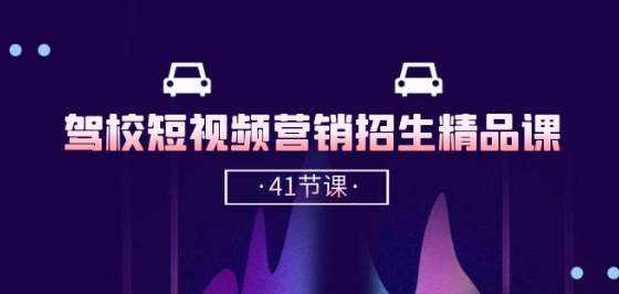 驾校-短视频营销招生精品课：抖音推广技巧，抖音短视频招生(41节课)-泰戈创艺资源库
