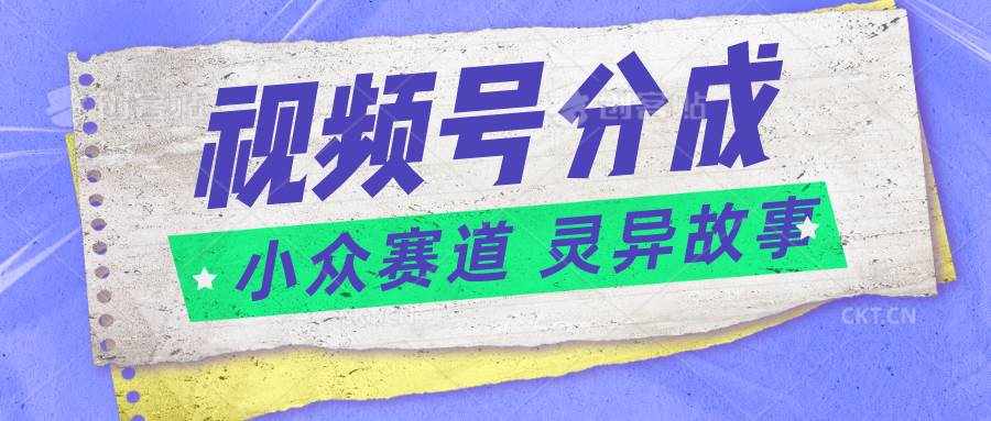 视频号分成掘金小众赛道 灵异故事，普通人都能做得好的副业-泰戈创艺资源库
