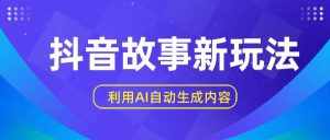 抖音故事新玩法，利用AI自动生成原创内容，新手日入一到三张-泰戈创艺资源库
