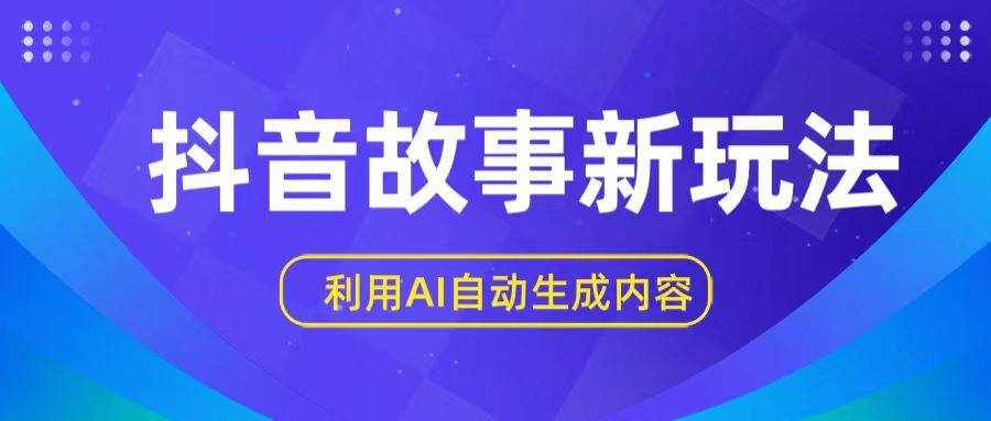 抖音故事新玩法，利用AI自动生成原创内容，新手日入一到三张-泰戈创艺资源库