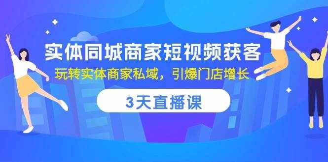 实体同城商家短视频获客，3天直播课，玩转实体商家私域，引爆门店增长-泰戈创艺资源库
