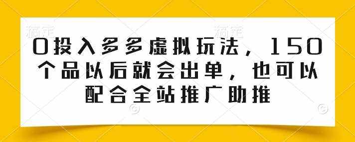 0投入多多虚拟玩法，150个品以后就会出单，也可以配合全站推广助推-泰戈创艺资源库