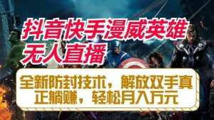 抖音快手漫威英雄无人直播,全新防封技术,解放双手真正躺赚,轻松月入万元-泰戈创艺资源库