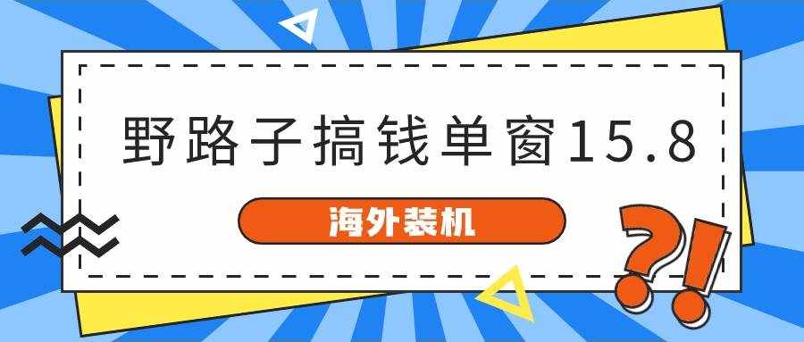 海外装机，野路子搞钱，单窗口15.8，亲测已变现10000+-泰戈创艺资源库