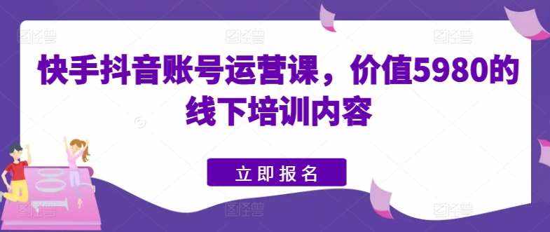 快手抖音账号运营课，价值5980的线下培训内容-泰戈创艺资源库