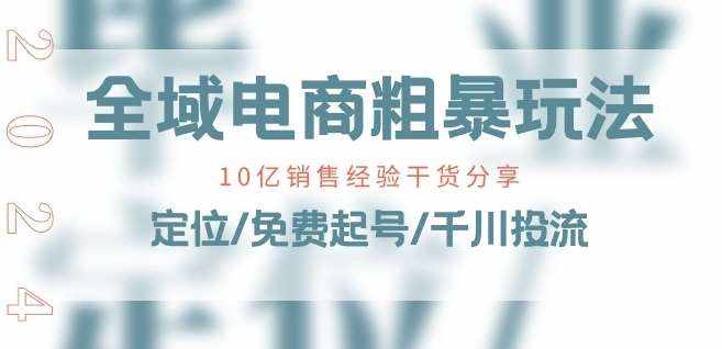 全域电商-粗暴玩法课：10亿销售经验干货分享!定位/免费起号/千川投流-泰戈创艺资源库