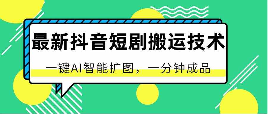 最新抖音短剧搬运技术，一键AI智能扩图，百分百过原创，秒过豆荚！-泰戈创艺资源库
