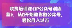 收费培训课《IP公众号训练营》,从0开始教你做公众号,轻松月入过万-泰戈创艺资源库