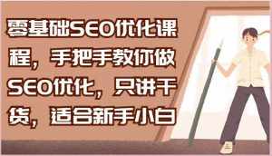 零基础SEO优化课程，手把手教你做SEO优化，只讲干货，适合新手小白-泰戈创艺资源库