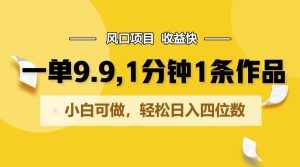 一单9.9,1分钟1条作品,小白可做,轻松日入四位数-泰戈创艺资源库