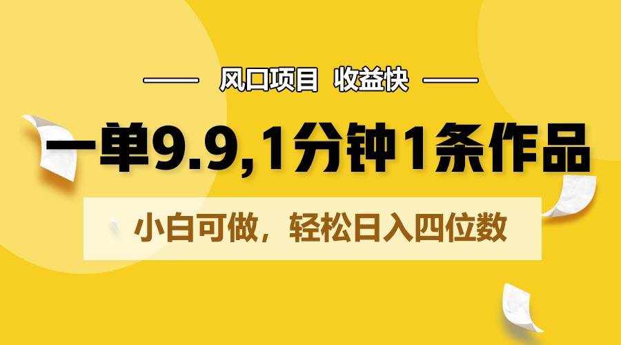 一单9.9，1分钟1条作品，小白可做，轻松日入四位数-泰戈创艺资源库