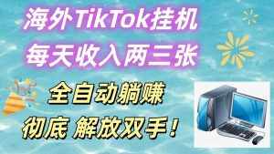 海外TikTok挂机,每天收入两三张,全自动躺赚,彻底 解放双手!-泰戈创艺资源库