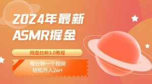 2024年最新ASMR掘金网盘拉新3.0教程：每分钟一个视频，轻松月入2w+-泰戈创艺资源库