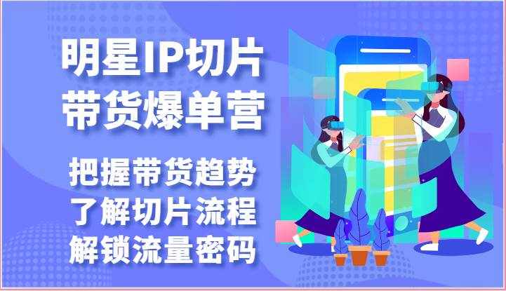明星IP切片带货爆单营-把握带货趋势，了解切片流程，解锁流量密码（69节）-泰戈创艺资源库