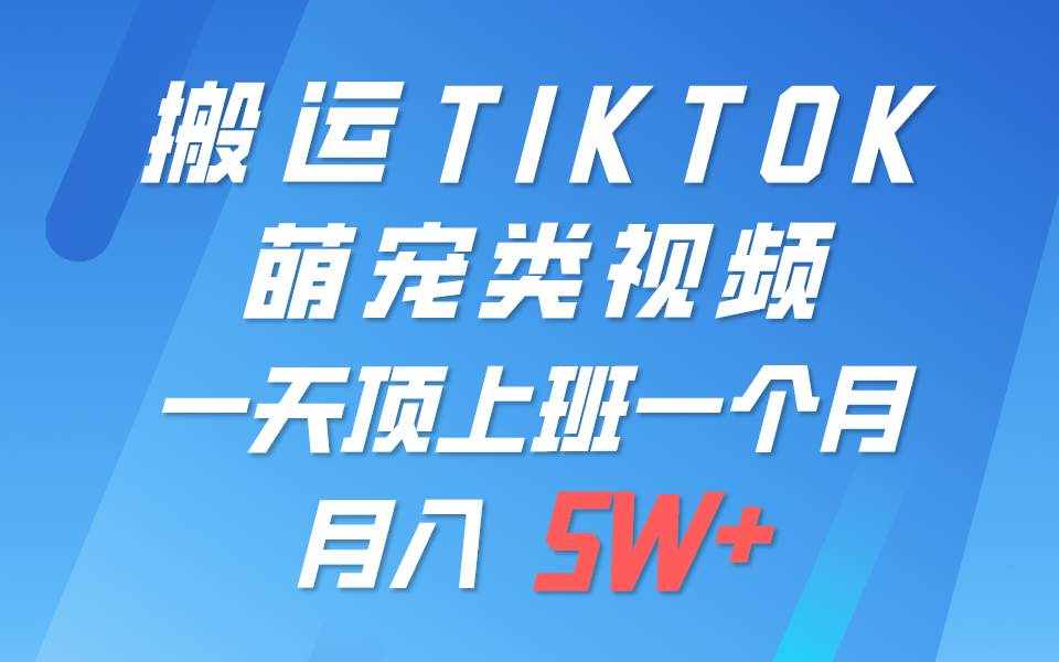一键搬运TIKTOK萌宠类视频，一部手机即可操作，所有平台均可发布 轻松月入5W+-泰戈创艺资源库