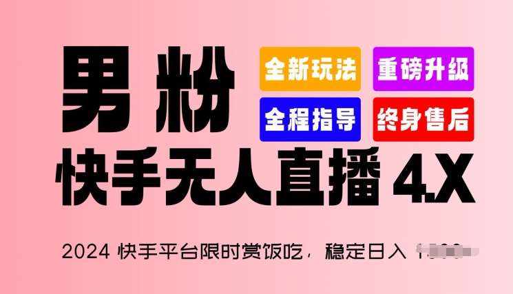 2024快手平台限时赏饭吃，稳定日入 1.5K+，男粉“快手无人直播 4.X”【揭秘】-泰戈创艺资源库