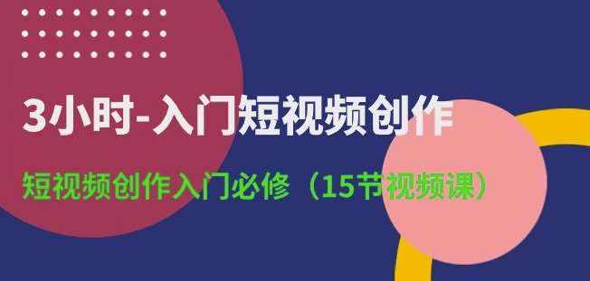 3小时-入门短视频创作：短视频创作入门必修(15节视频课)-泰戈创艺资源库