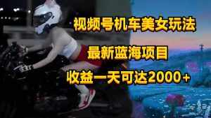 视频号机车美女短视频，视频创作掘金，一天可收入2000+-泰戈创艺资源库