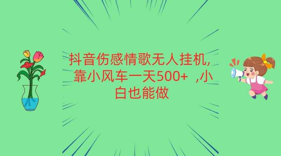 抖音伤感情歌无人挂机 靠小风车一天500+  小白也能做-泰戈创艺资源库