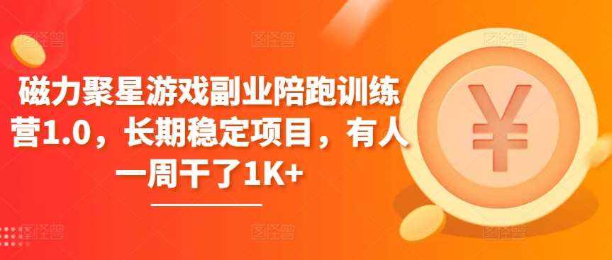 磁力聚星游戏副业陪跑训练营1.0，长期稳定项目，有人一周干了1K+-泰戈创艺资源库