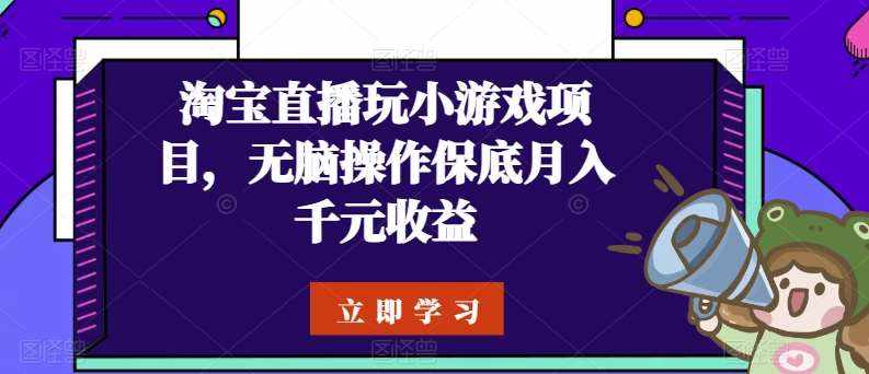 淘宝直播玩小游戏项目，无脑操作保底月入千元收益-泰戈创艺资源库