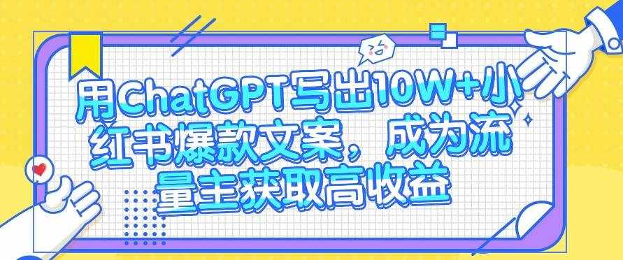 用ChatGPT写出10W+小红书爆款文案，成为流量主获取高收益-泰戈创艺资源库