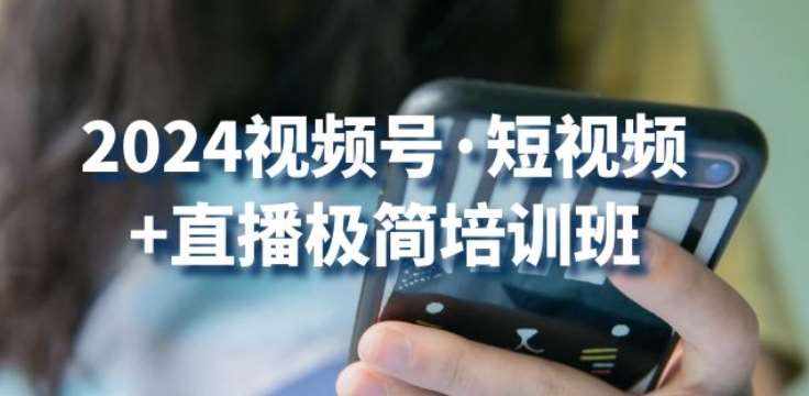 2024视频号·短视频+直播极简培训班:抓住视频号风口,流量红利-泰戈创艺资源库