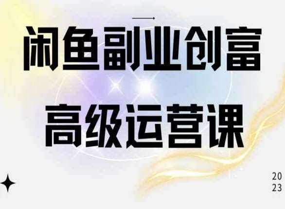 闲鱼电商运营高级课程，一部手机学会闲鱼开店赚钱-泰戈创艺资源库