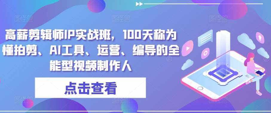 高薪剪辑师IP实战班,100天称为懂拍剪、AI工具、运营、编导的全能型视频制作人-泰戈创艺资源库