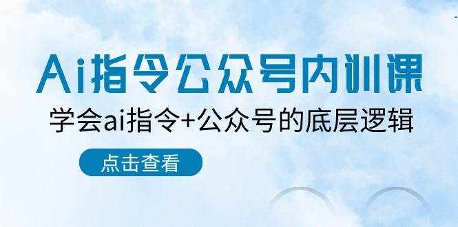 Ai指令公众号内训课：学会ai指令+公众号的底层逻辑（7节课）-泰戈创艺资源库