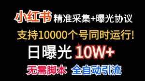 价值10万！小红书自动精准采集＋日曝光10w＋-泰戈创艺资源库