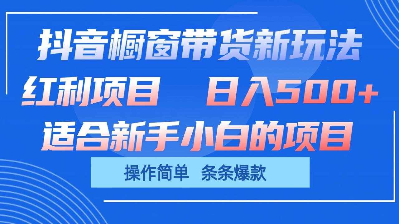抖音橱窗带货新玩法，单日收益500+，操作简单，条条爆款-泰戈创艺资源库