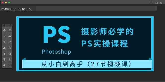 摄影师必学的PS实操课程：从小白到高手（27节视频课）-泰戈创艺资源库