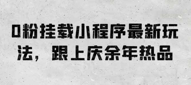 0粉挂载小程序最新玩法,跟上庆余年热品-泰戈创艺资源库