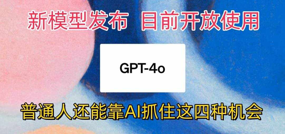 最强模型ChatGPT-4omni震撼发布，目前开放使用，普通人可以利用AI抓住的四…-泰戈创艺资源库